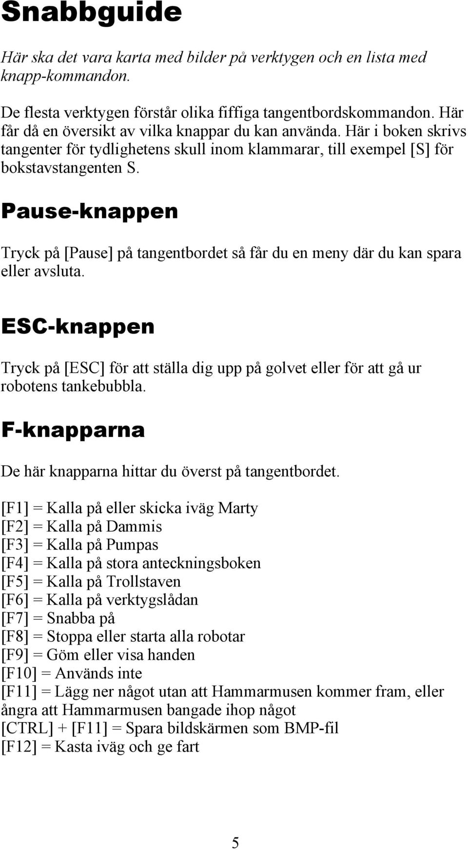 Pause-knappen Tryck på [Pause] på tangentbordet så får du en meny där du kan spara eller avsluta. ESC-knappen Tryck på [ESC] för att ställa dig upp på golvet eller för att gå ur robotens tankebubbla.