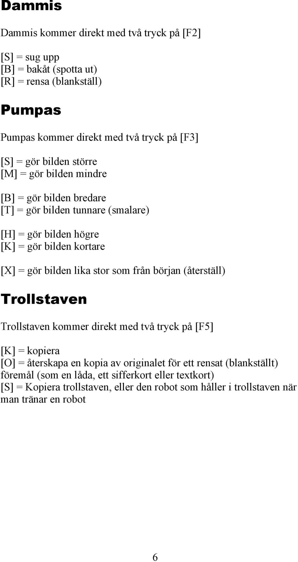 bilden lika stor som från början (återställ) Trollstaven Trollstaven kommer direkt med två tryck på [F5] [K] = kopiera [O] = återskapa en kopia av originalet för ett