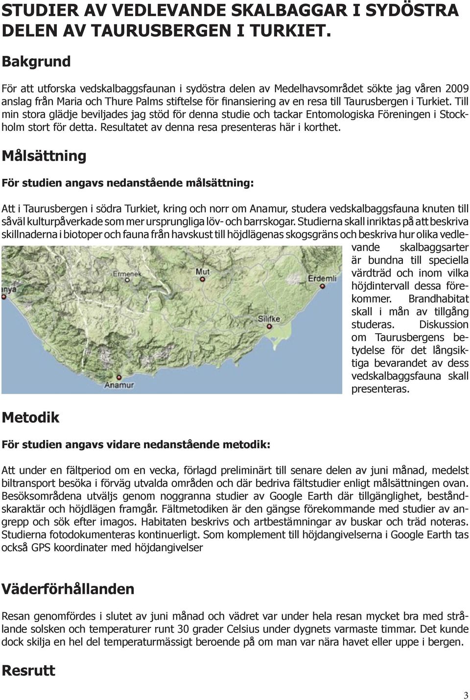 Turkiet. Till min stora glädje beviljades jag stöd för denna studie och tackar Entomologiska Föreningen i Stockholm stort för detta. Resultatet av denna resa presenteras här i korthet.