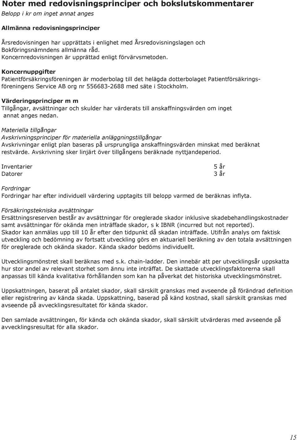 Koncernuppgifter Patientförsäkringsföreningen är moderbolag till det helägda dotterbolaget Patientförsäkringsföreningens Service AB org nr 556683-2688 med säte i Stockholm.