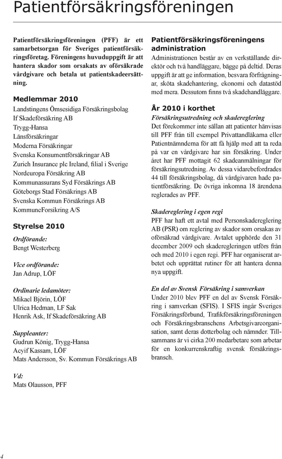 Medlemmar 2010 Landstingens Ömsesidiga Försäkringsbolag If Skadeförsäkring AB Trygg-Hansa Länsförsäkringar Moderna Försäkringar Svenska Konsumentförsäkringar AB Zurich Insurance plc Ireland, filial i