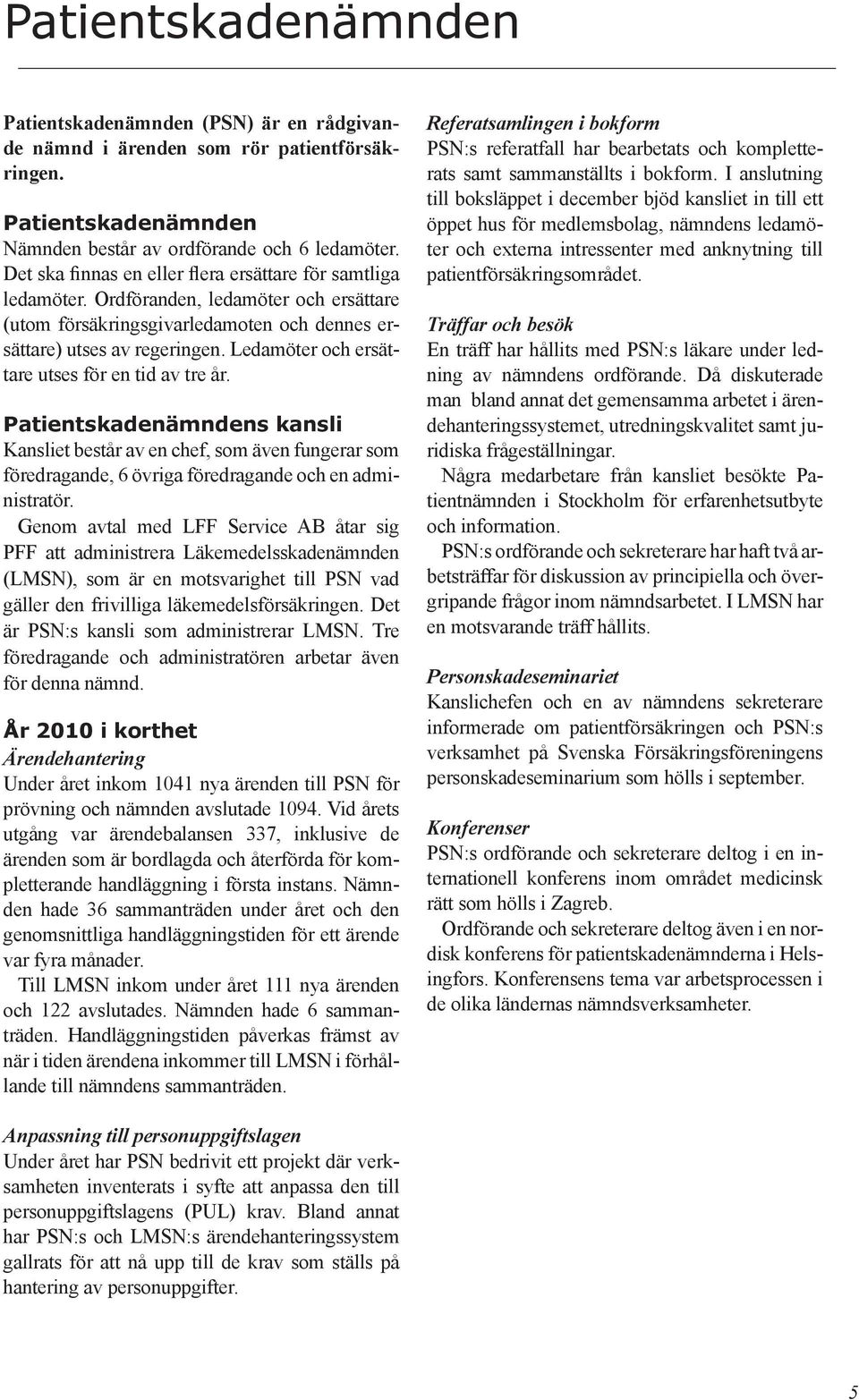 Ledamöter och ersättare utses för en tid av tre år. Patientskadenämndens kansli Kansliet består av en chef, som även fungerar som föredragande, 6 övriga föredragande och en administratör.