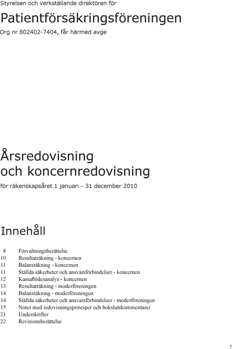 säkerheter och ansvarsförbindelser - koncernen 12 Kassaflödesanalys - koncernen 13 Resultaträkning - moderföreningen 14 Balansräkning - moderföreningen