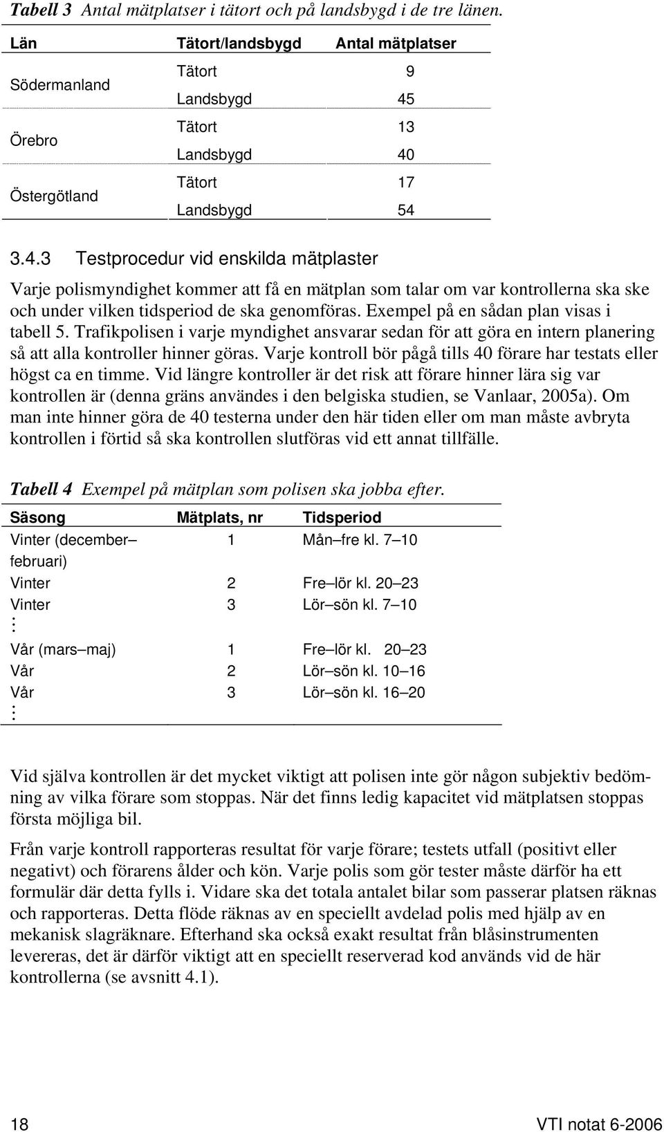 Tätort 13 Landsbygd 40 Tätort 17 Landsbygd 54 3.4.3 Testprocedur vid enskilda mätplaster Varje polismyndighet kommer att få en mätplan som talar om var kontrollerna ska ske och under vilken tidsperiod de ska genomföras.