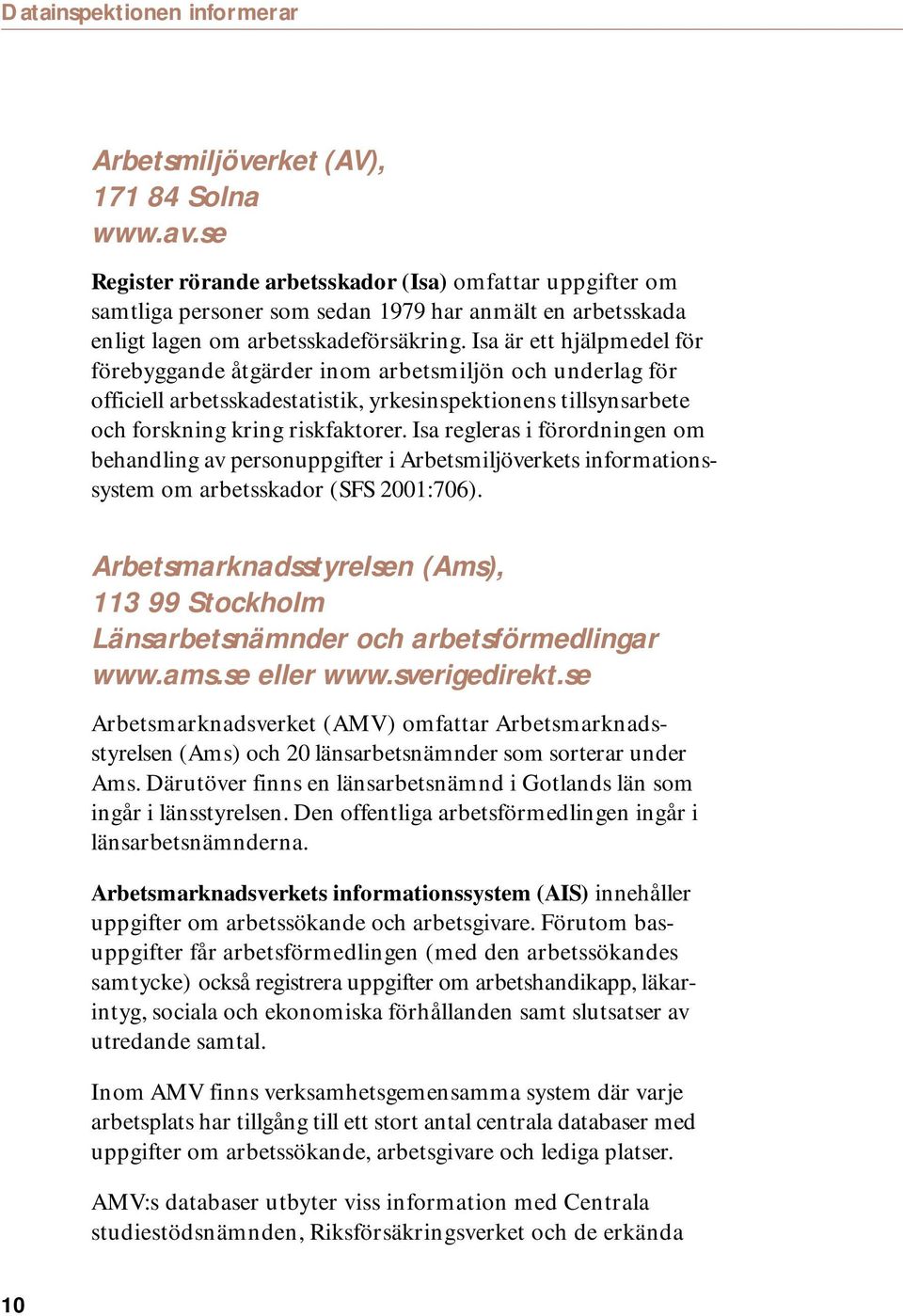 Isa är ett hjälpmedel för förebyggande åtgärder inom arbetsmiljön och underlag för officiell arbetsskadestatistik, yrkesinspektionens tillsynsarbete och forskning kring riskfaktorer.