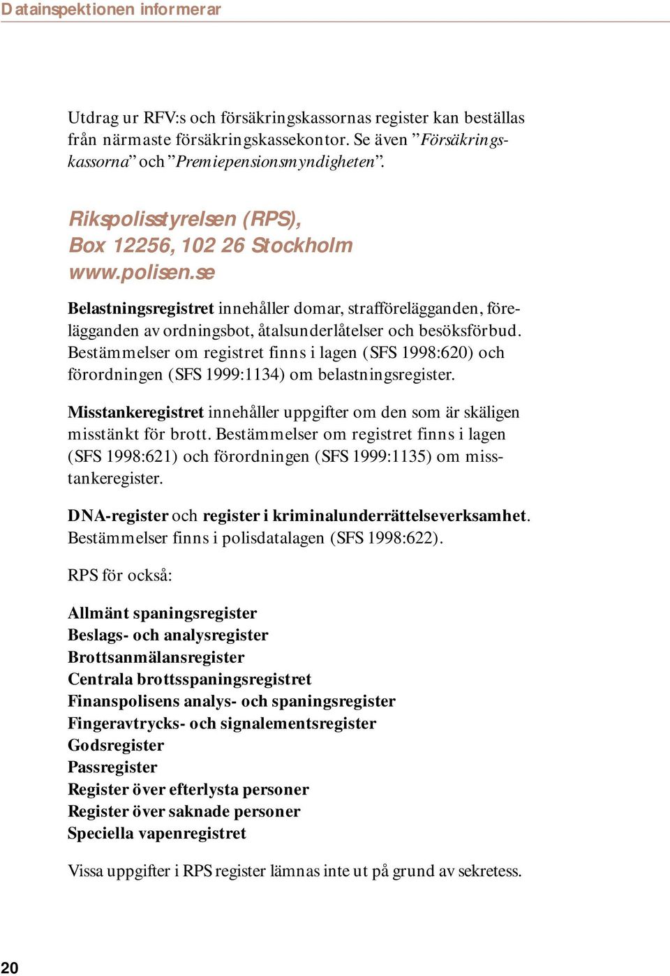 Bestämmelser om registret finns i lagen (SFS 1998:620) och förordningen (SFS 1999:1134) om belastningsregister. Misstankeregistret innehåller uppgifter om den som är skäligen misstänkt för brott.