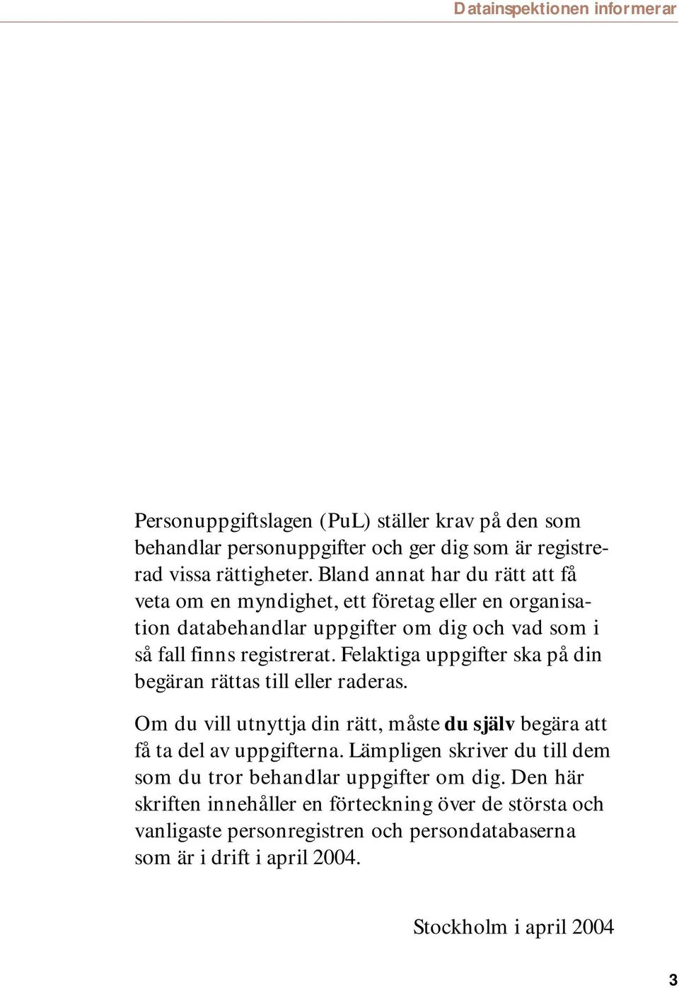 Felaktiga uppgifter ska på din begäran rättas till eller raderas. Om du vill utnyttja din rätt, måste du själv begära att få ta del av uppgifterna.