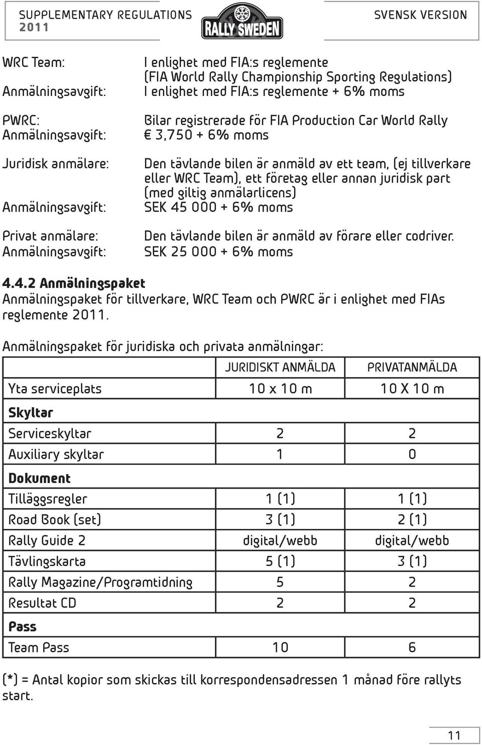 ett företag eller annan juridisk part (med giltig anmälarlicens) SEK 45 000 + 6% moms Den tävlande bilen är anmäld av förare eller codriver. SEK 25 000 + 6% moms 4.4.2 Anmälningspaket Anmälningspaket för tillverkare, WRC Team och PWRC är i enlighet med FIAs reglemente.