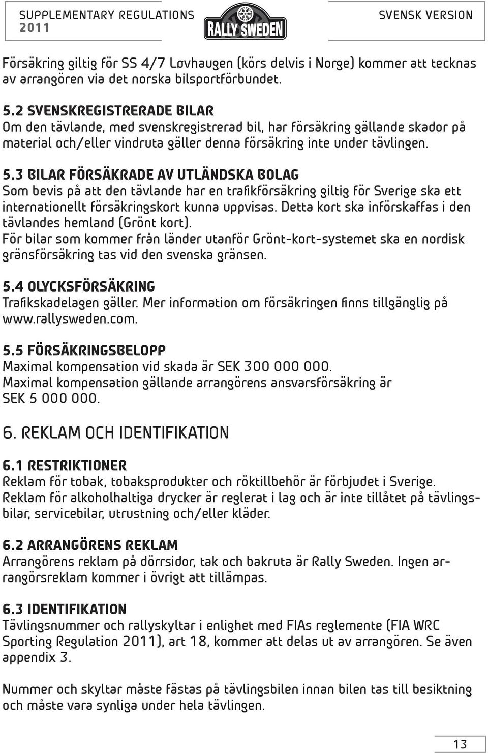 3 BILAR FÖRSÄKRADE AV UTLÄNDSKA BOLAG Som bevis på att den tävlande har en trafikförsäkring giltig för Sverige ska ett internationellt försäkringskort kunna uppvisas.