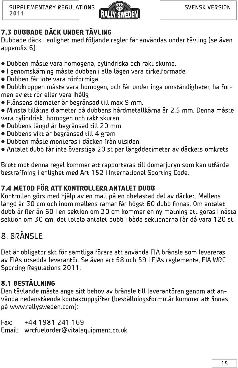 Dubbkroppen måste vara homogen, och får under inga omständigheter, ha formen av ett rör eller vara ihålig Flänsens diameter är begränsad till max 9 mm.