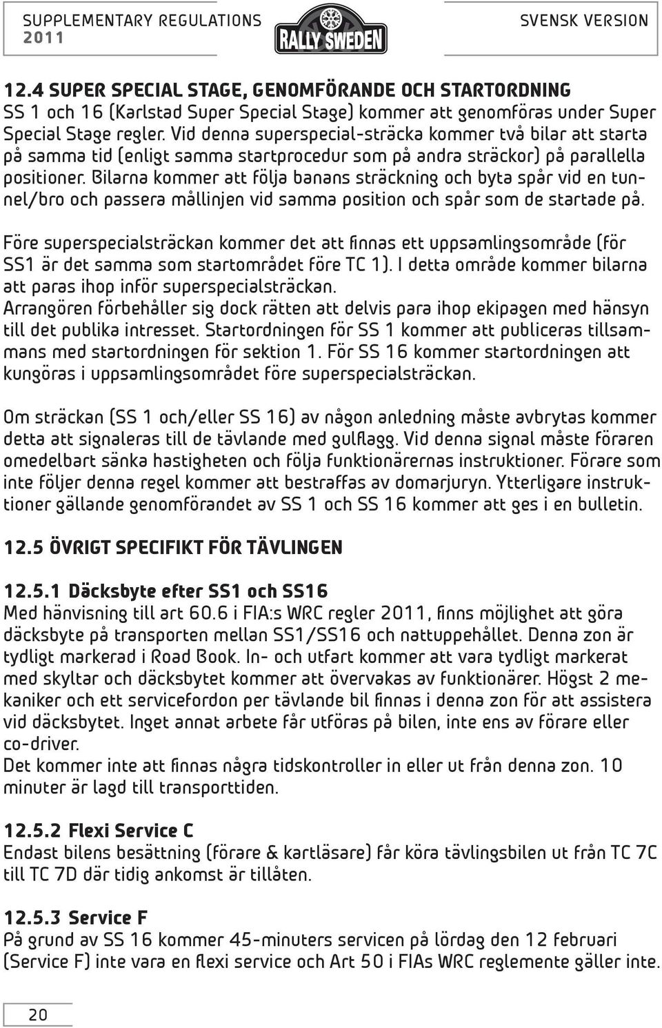 Bilarna kommer att följa banans sträckning och byta spår vid en tunnel/bro och passera mållinjen vid samma position och spår som de startade på.