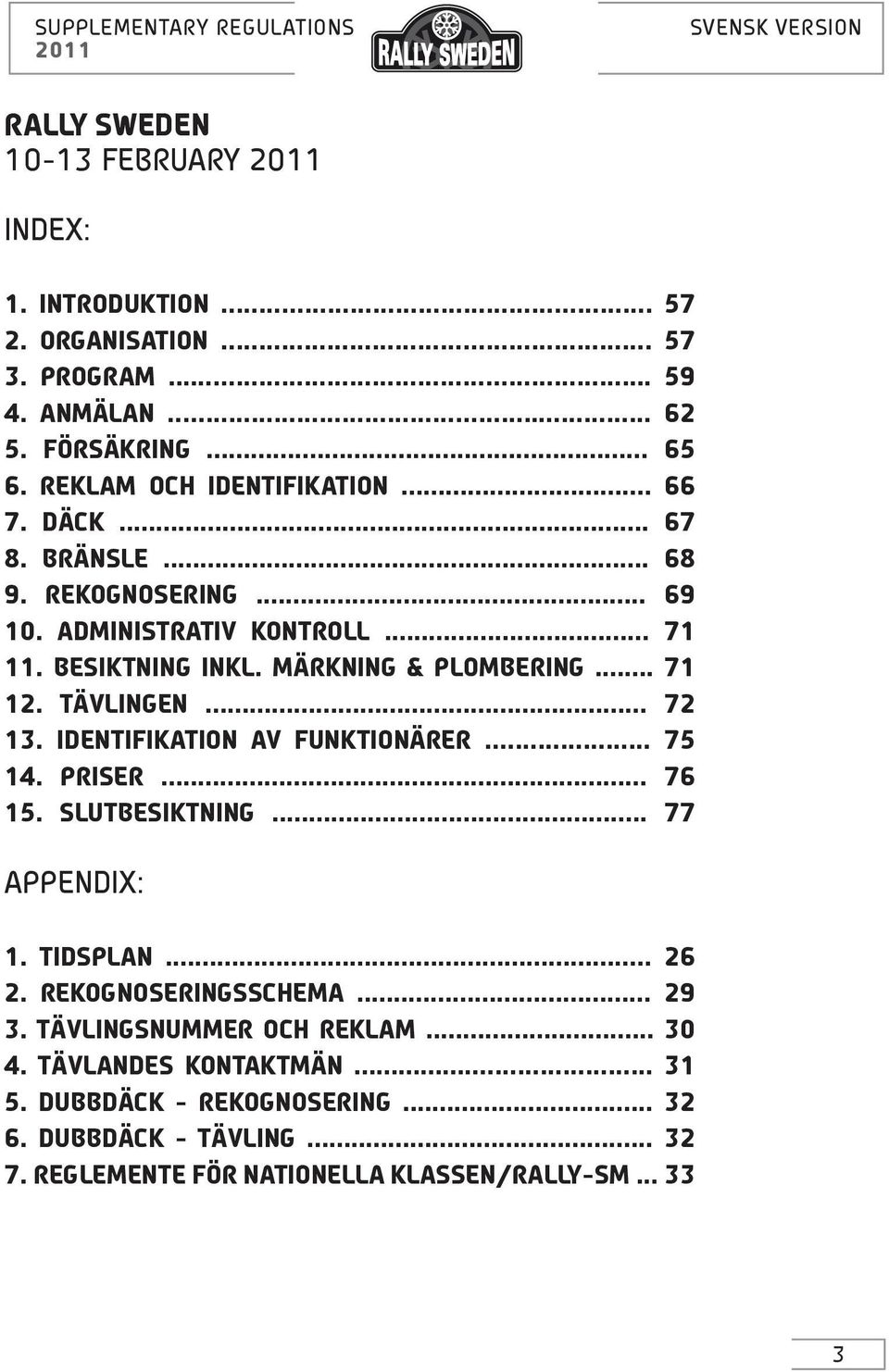 .. 72 13. IDENTIFIKATION AV FUNKTIONÄRER.... 75 14. PRISER... 76 15. SLUTBESIKTNING... 77 APPENDIX: 1. TIDSPLAN... 26 2. REKOGNOSERINGSSCHEMA... 29 3.