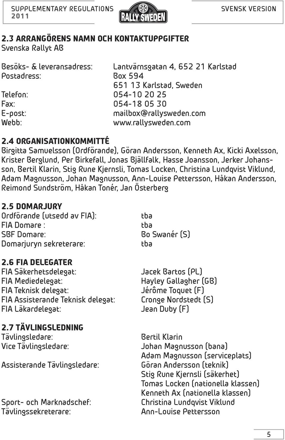 4 ORGANISATIONKOMMITTÉ Birgitta Samuelsson (Ordförande), Göran Andersson, Kenneth Ax, Kicki Axelsson, Krister Berglund, Per Birkefall, Jonas Bjällfalk, Hasse Joansson, Jerker Johansson, Bertil