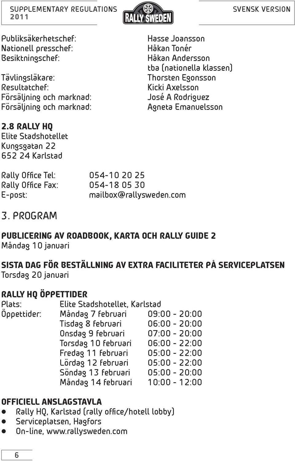 8 RALLY HQ Elite Stadshotellet Kungsgatan 22 652 24 Karlstad Rally Office Tel: 054-10 20 25 Rally Office Fax: 054-18 05 30 E-post: mailbox@rallysweden.com 3.