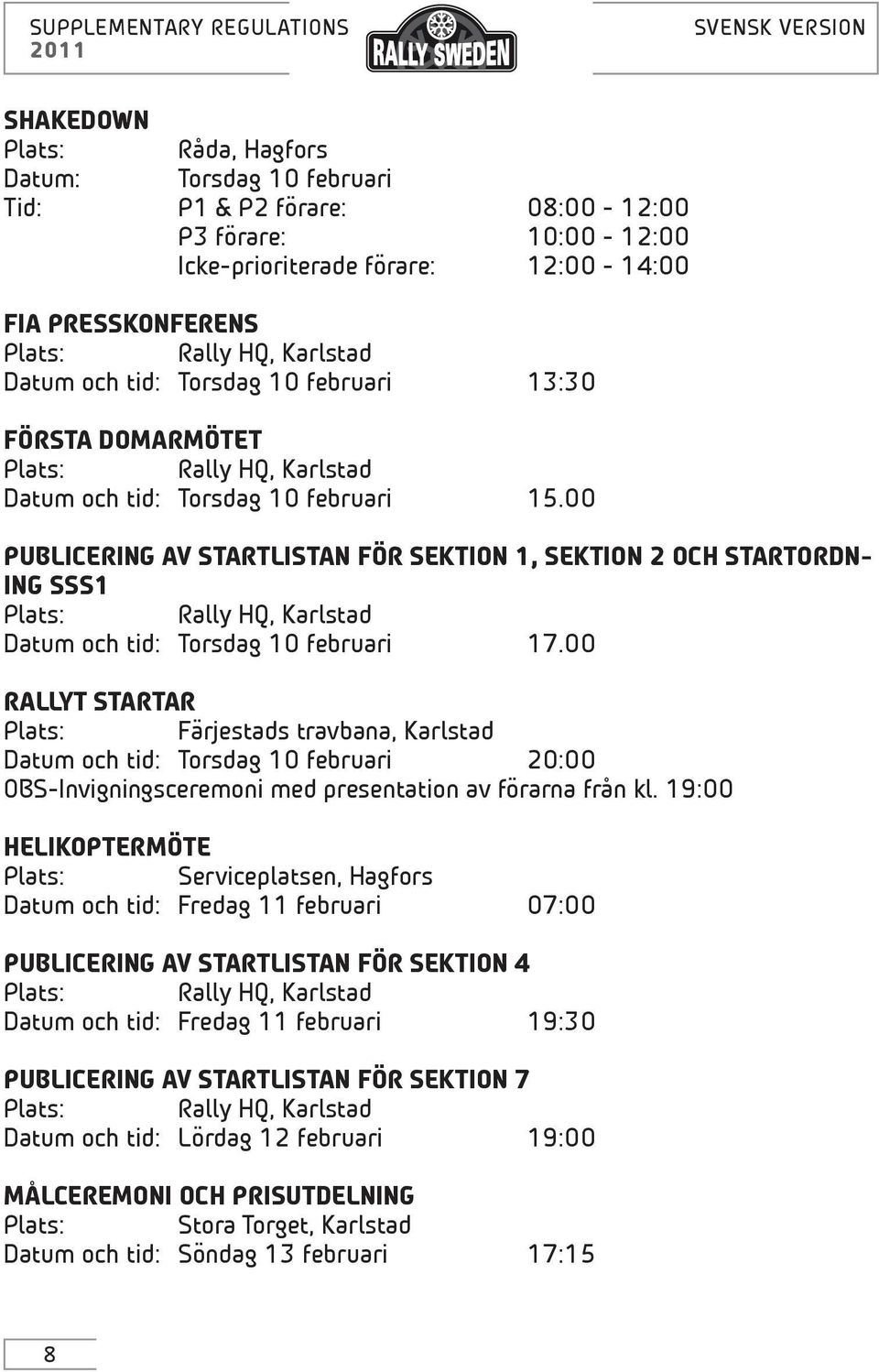 00 RALLYT STARTAR Plats: Färjestads travbana, Karlstad Datum och tid: Torsdag 10 februari 20:00 OBS-Invigningsceremoni med presentation av förarna från kl.