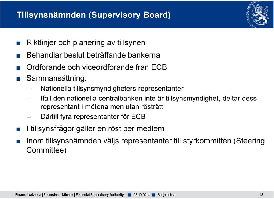 dess representant i mötena men utan rösträtt Därtill fyra representanter för ECB I tillsynsfrågor gäller en röst per medlem Inom