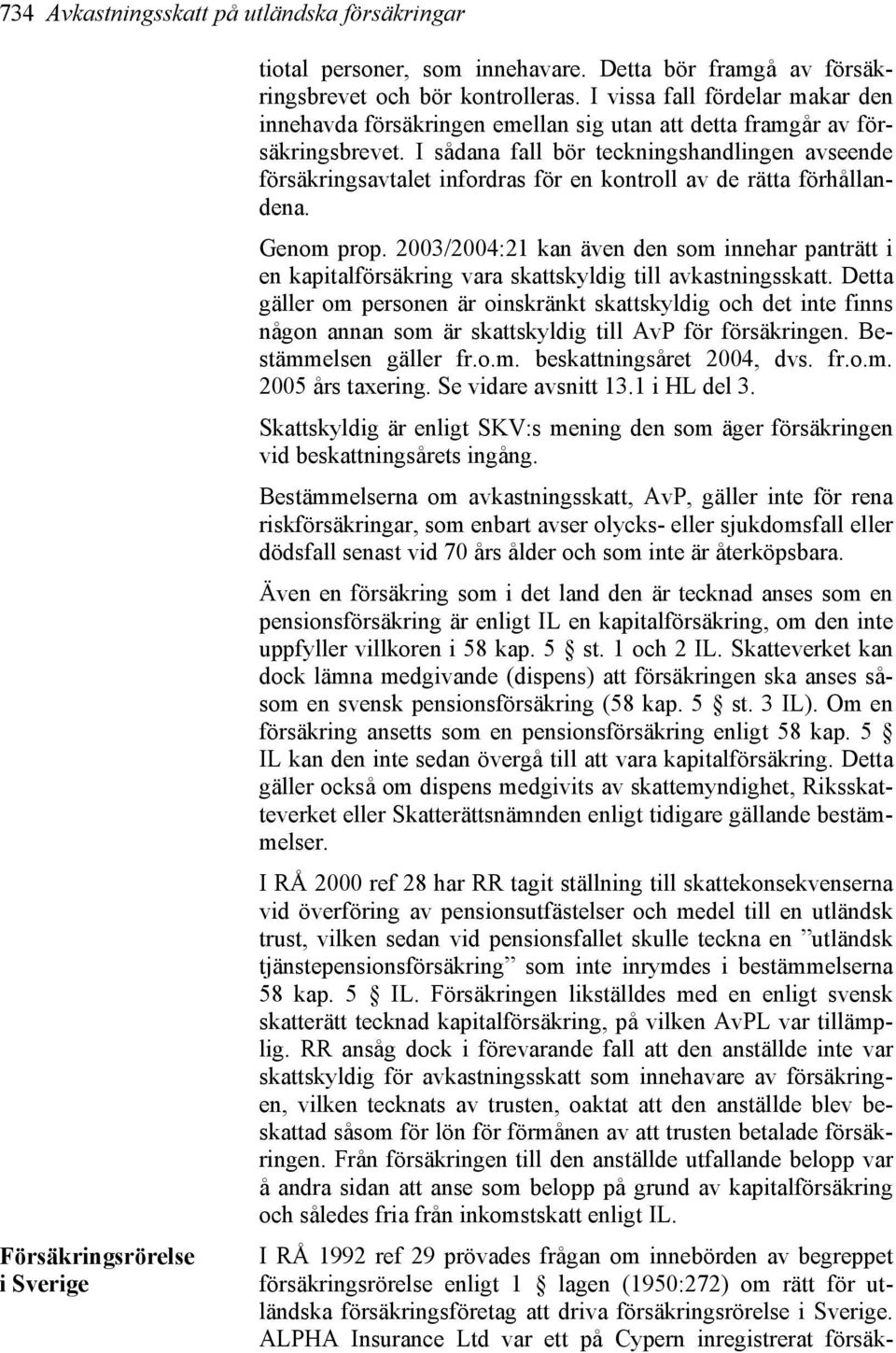 I sådana fall bör teckningshandlingen avseende försäkringsavtalet infordras för en kontroll av de rätta förhållandena. Genom prop.