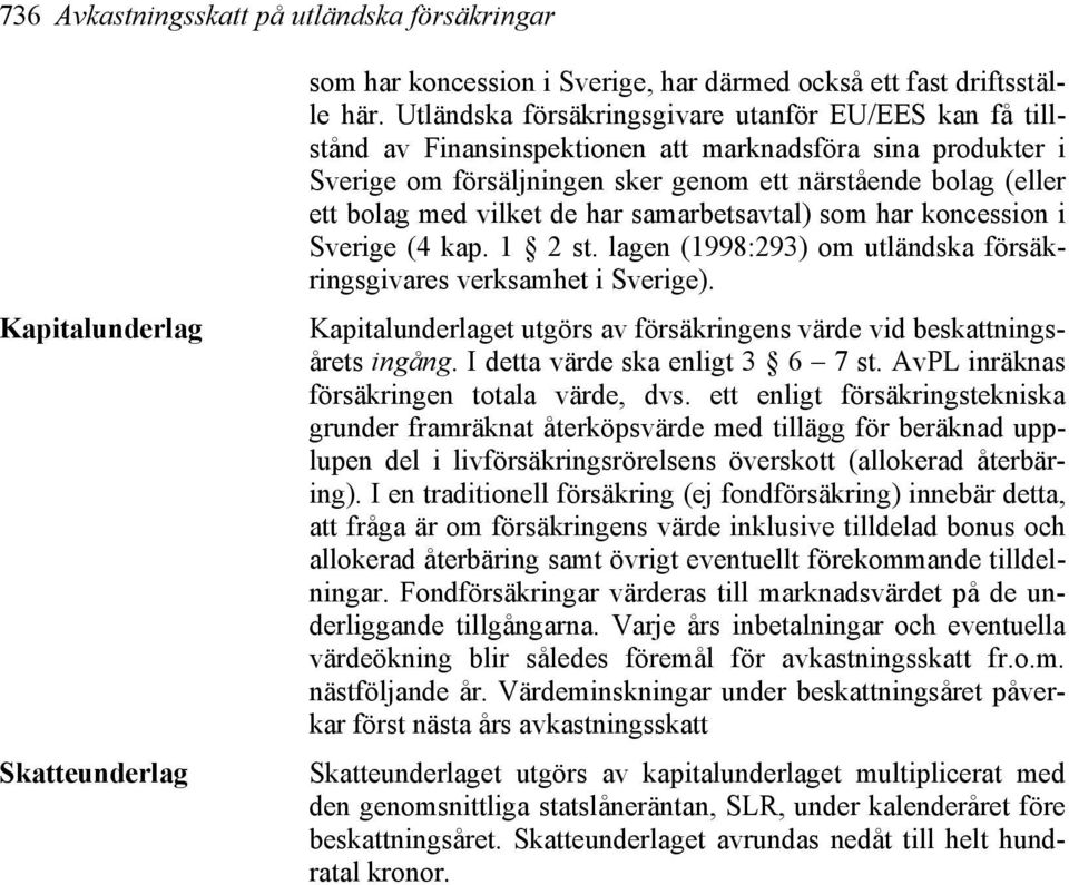 vilket de har samarbetsavtal) som har koncession i Sverige (4 kap. 1 2 st. lagen (1998:293) om utländska försäkringsgivares verksamhet i Sverige).