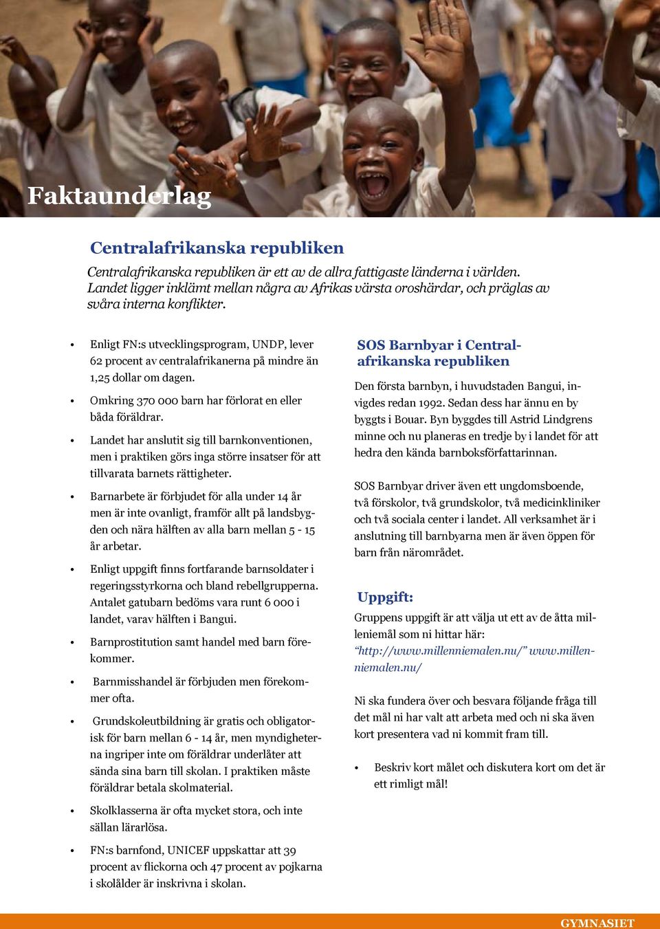 Enligt FN:s utvecklingsprogram, UNDP, lever 62 procent av centralafrikanerna på mindre än 1,25 dollar om dagen. Omkring 370 000 barn har förlorat en eller båda föräldrar.