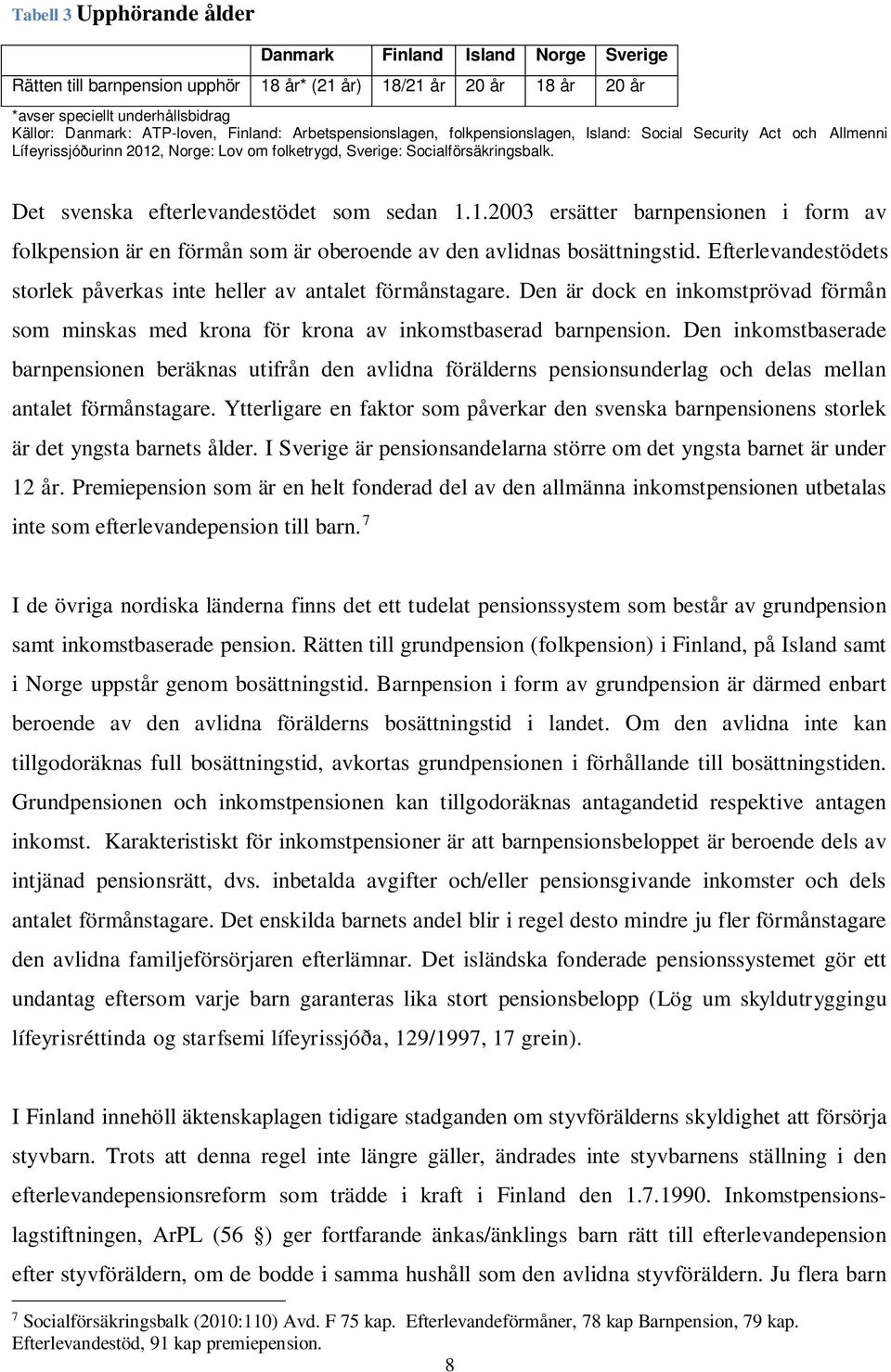 Allmenni Det svenska efterlevandestödet som sedan 1.1.2003 ersätter barnpensionen i form av folkpension är en förmån som är oberoende av den avlidnas bosättningstid.