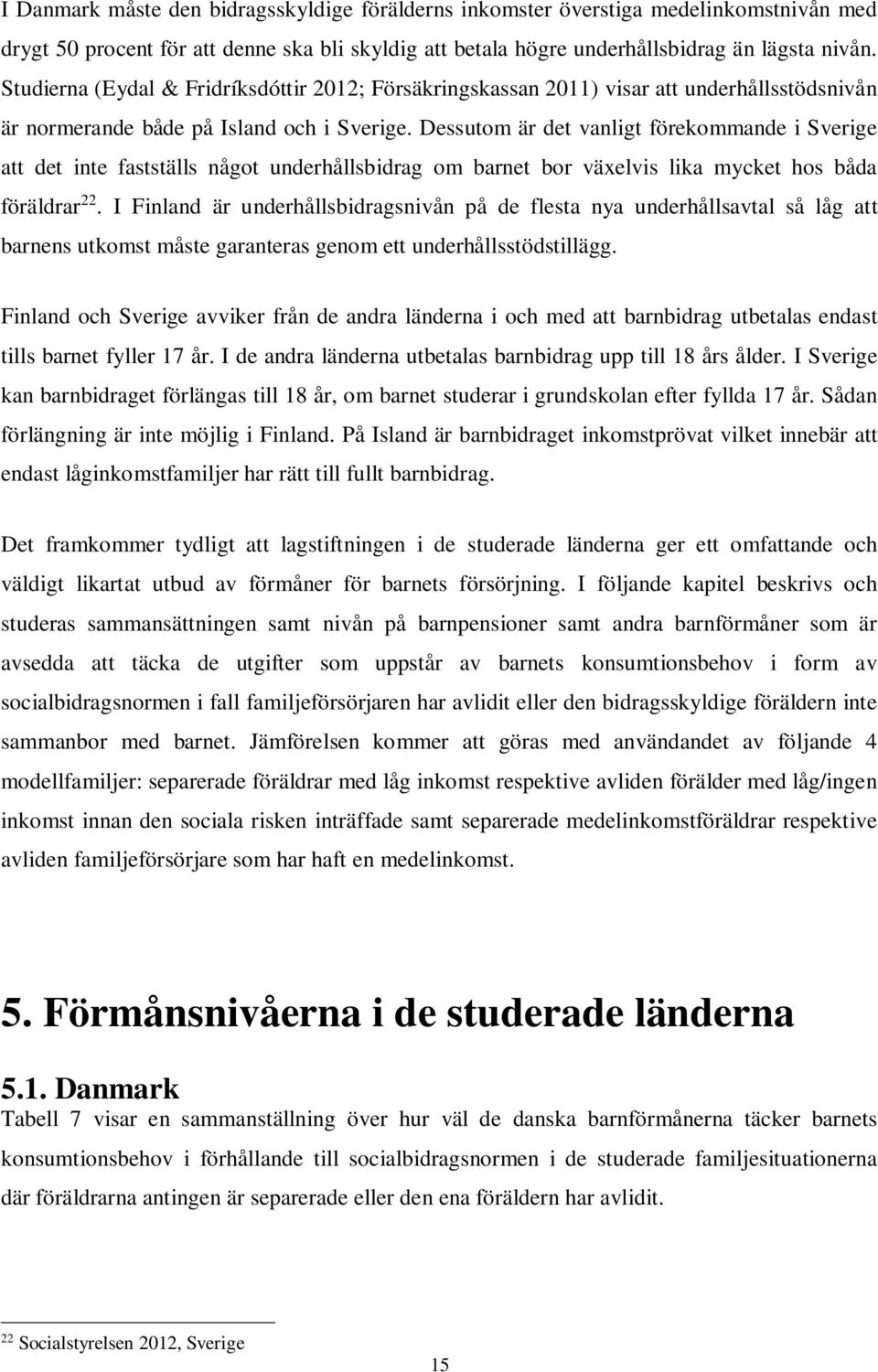 Dessutom är det vanligt förekommande i Sverige att det inte fastställs något underhållsbidrag om barnet bor växelvis lika mycket hos båda föräldrar 22.