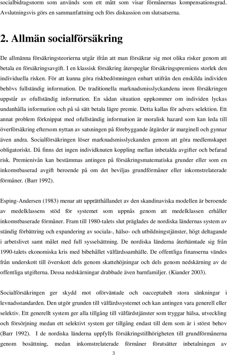 I en klassisk försäkring återspeglar försäkringspremiens storlek den individuella risken. För att kunna göra riskbedömningen enbart utifrån den enskilda individen behövs fullständig information.