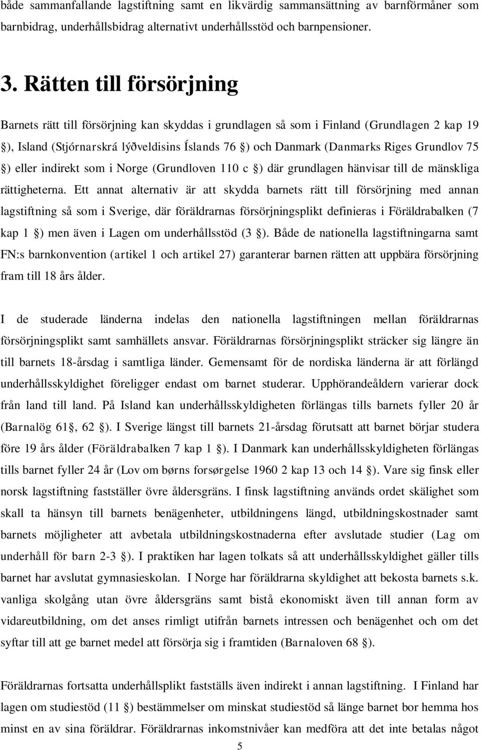 Grundlov 75 ) eller indirekt som i Norge (Grundloven 110 c ) där grundlagen hänvisar till de mänskliga rättigheterna.