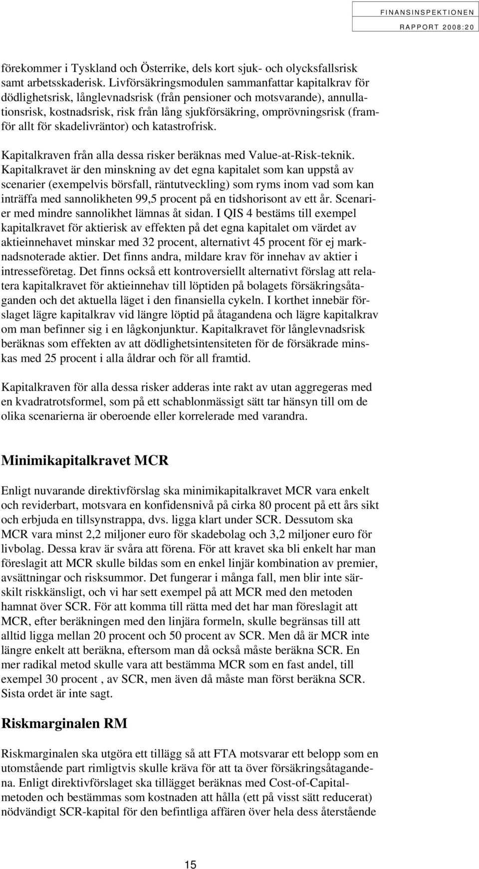 (fram- för allt för skadelivräntor) och katastrofrisk. Kapitalkraven från alla dessa risker beräknas med Value-at-Risk-teknik.