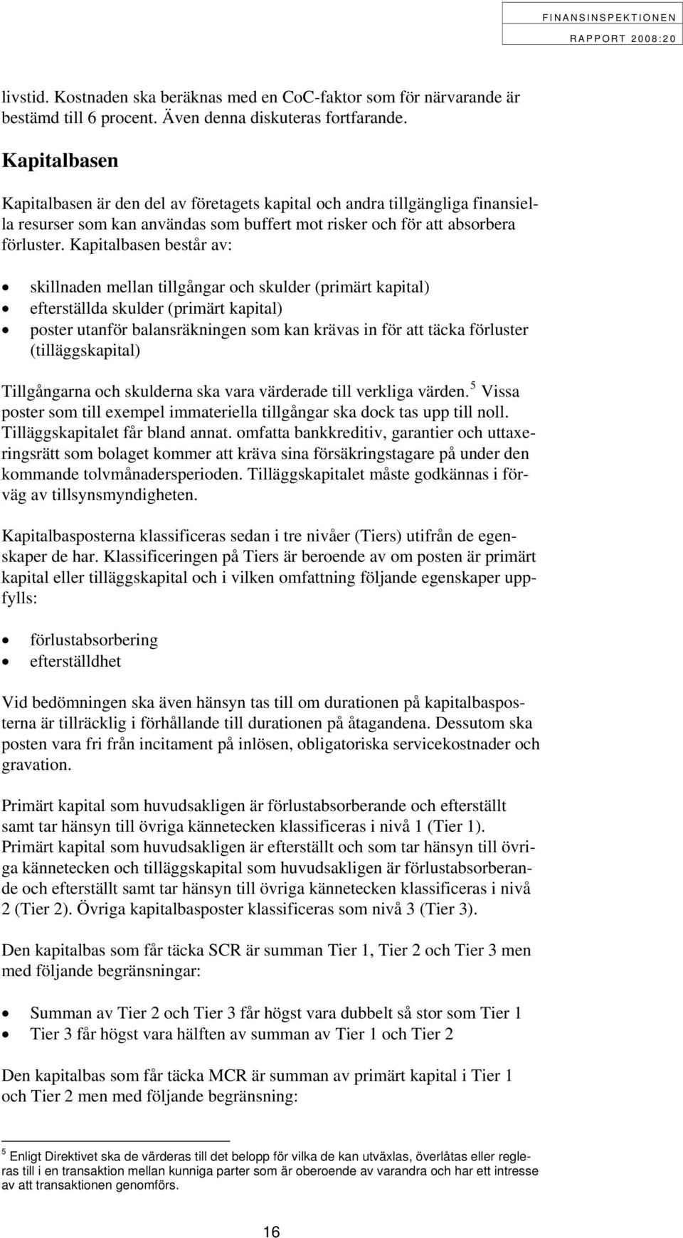 Kapitalbasen består av: skillnaden mellan tillgångar och skulder (primärt kapital) efterställda skulder (primärt kapital) poster utanför balansräkningen som kan krävas in för att täcka förluster