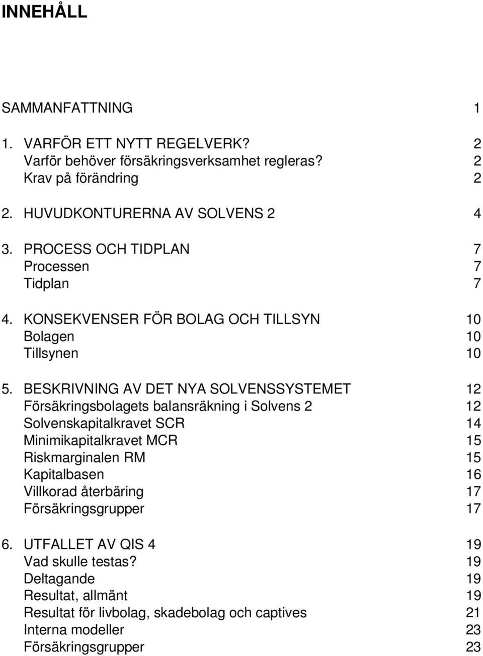 BESKRIVNING AV DET NYA SOLVENSSYSTEMET 12 Försäkringsbolagets balansräkning i Solvens 2 12 Solvenskapitalkravet SCR 14 Minimikapitalkravet MCR 15 Riskmarginalen RM 15