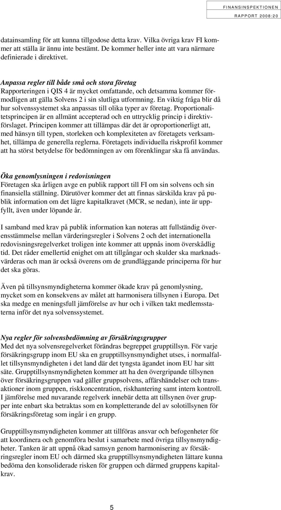 En viktig fråga blir då hur solvenssystemet ska anpassas till olika typer av företag. Proportionalitetsprincipen är en allmänt accepterad och en uttrycklig princip i direktivförslaget.