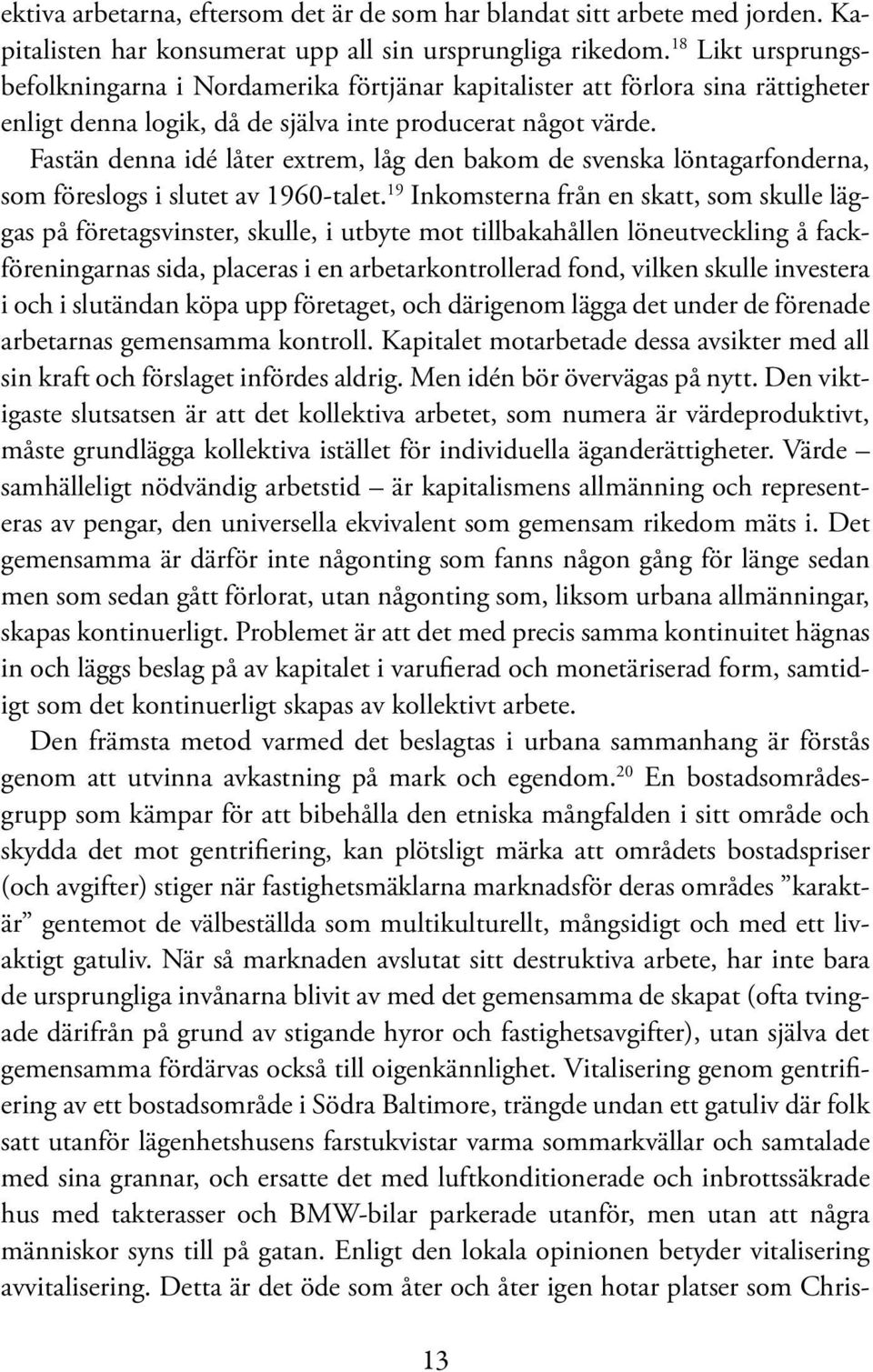 Fastän denna idé låter extrem, låg den bakom de svenska löntagarfonderna, som föreslogs i slutet av 1960-talet.