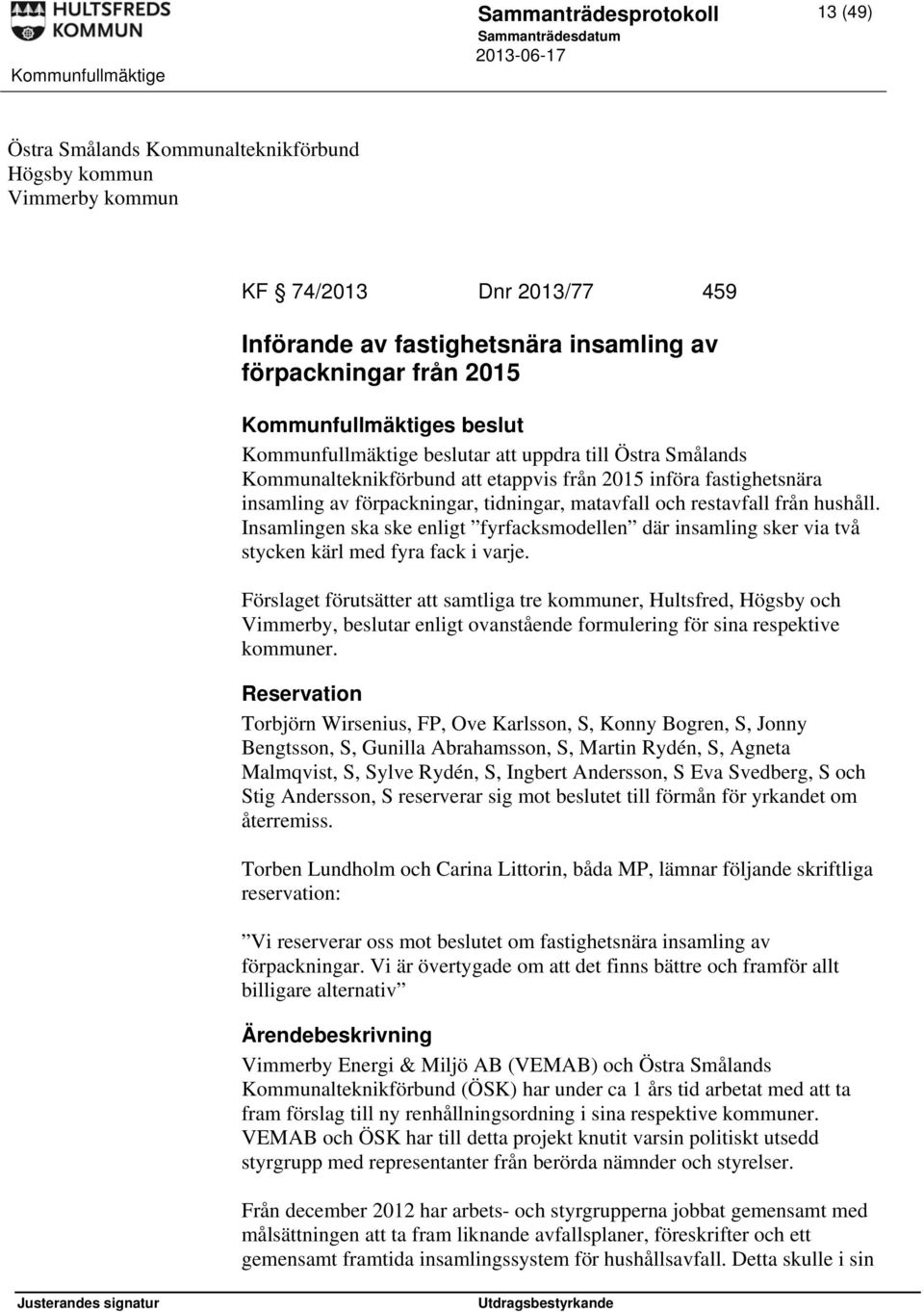 hushåll. Insamlingen ska ske enligt fyrfacksmodellen där insamling sker via två stycken kärl med fyra fack i varje.