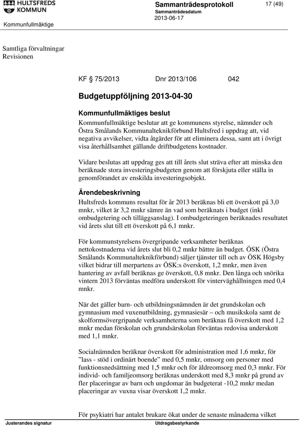 Vidare beslutas att uppdrag ges att till årets slut sträva efter att minska den beräknade stora investeringsbudgeten genom att förskjuta eller ställa in genomförandet av enskilda investeringsobjekt.