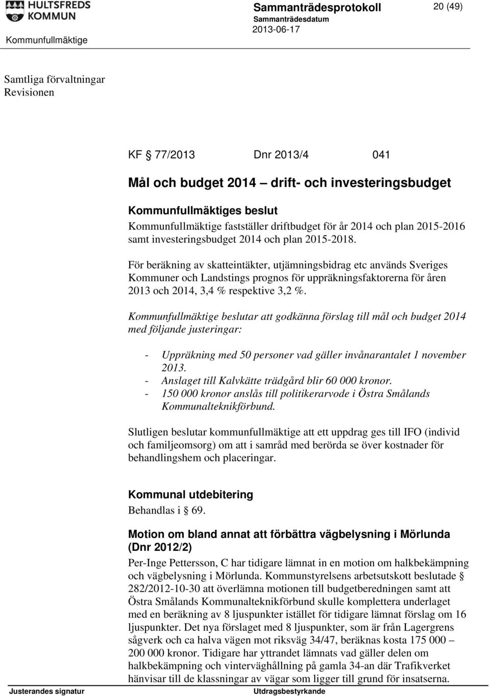 För beräkning av skatteintäkter, utjämningsbidrag etc används Sveriges Kommuner och Landstings prognos för uppräkningsfaktorerna för åren 2013 och 2014, 3,4 % respektive 3,2 %.