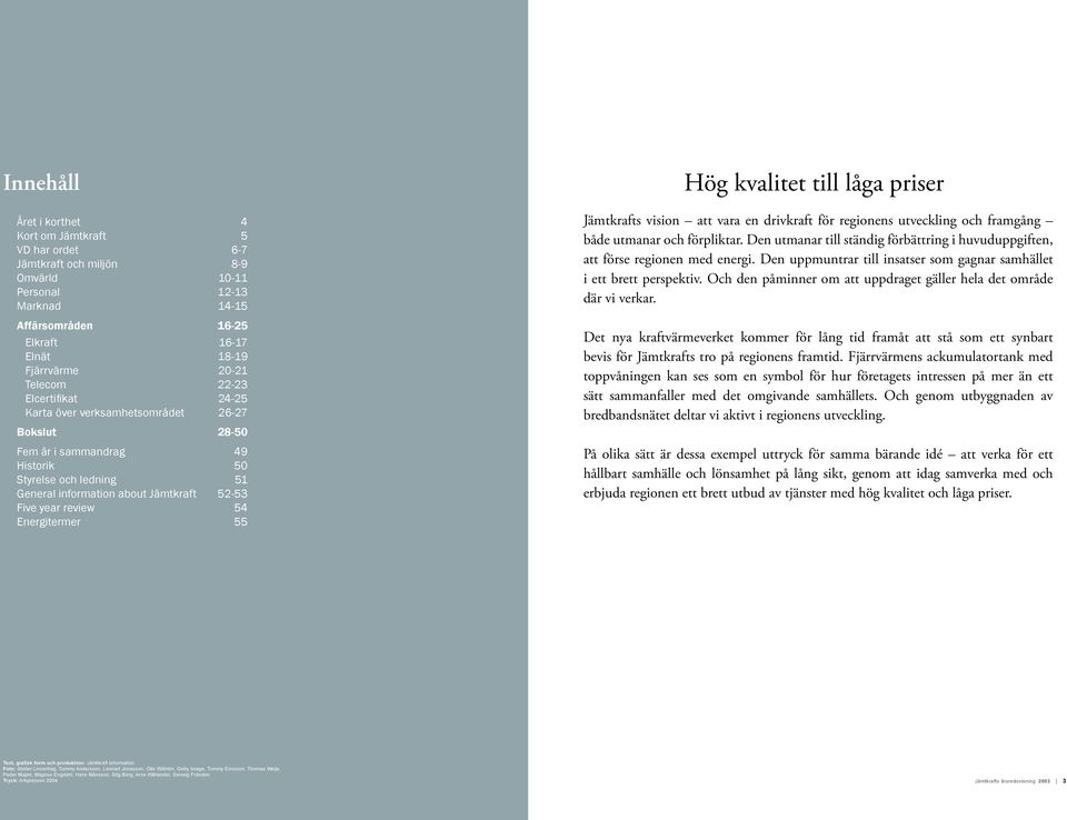 review 54 Energitermer 55 Hög kvalitet till låga priser Jämtkrafts vision att vara en drivkraft för regionens utveckling och framgång både utmanar och förpliktar.