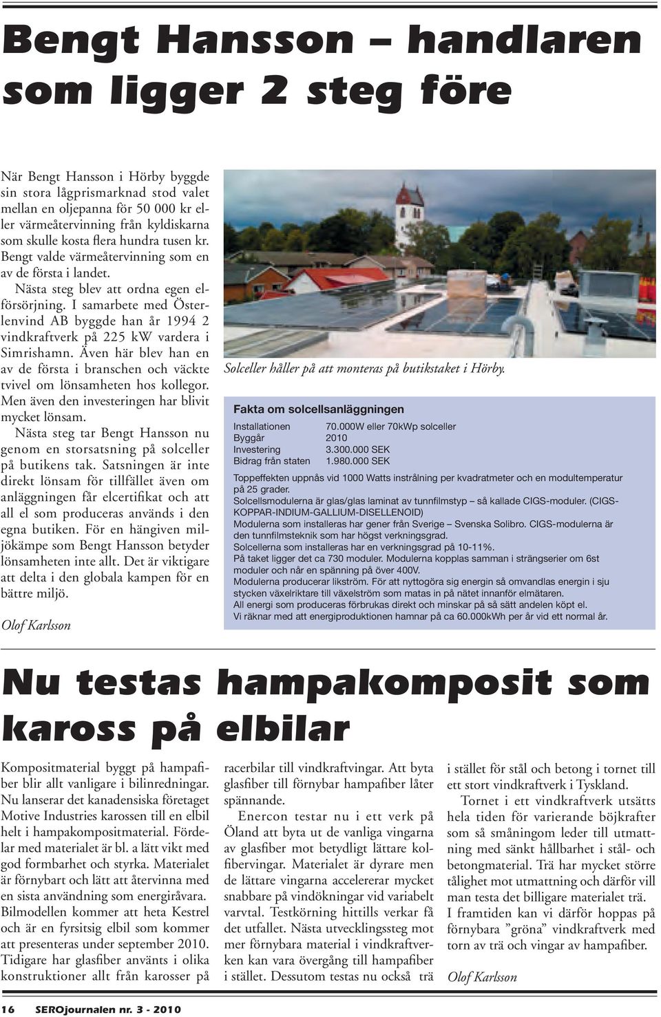 I samarbete med Österlenvind AB byggde han år 1994 2 vindkraftverk på 225 kw vardera i Simrishamn. Även här blev han en av de första i branschen och väckte tvivel om lönsamheten hos kollegor.