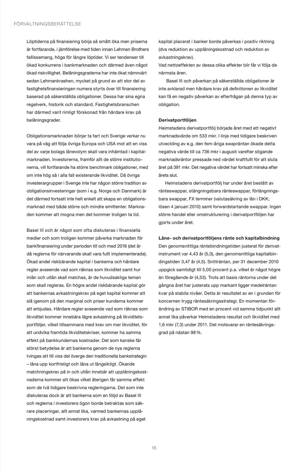 Belåningsgraderna har inte ökat nämnvärt sedan Lehmankrashen, mycket på grund av att stor del av fastighetsfinansieringen numera styrts över till finansiering baserad på säkerställda obligationer.