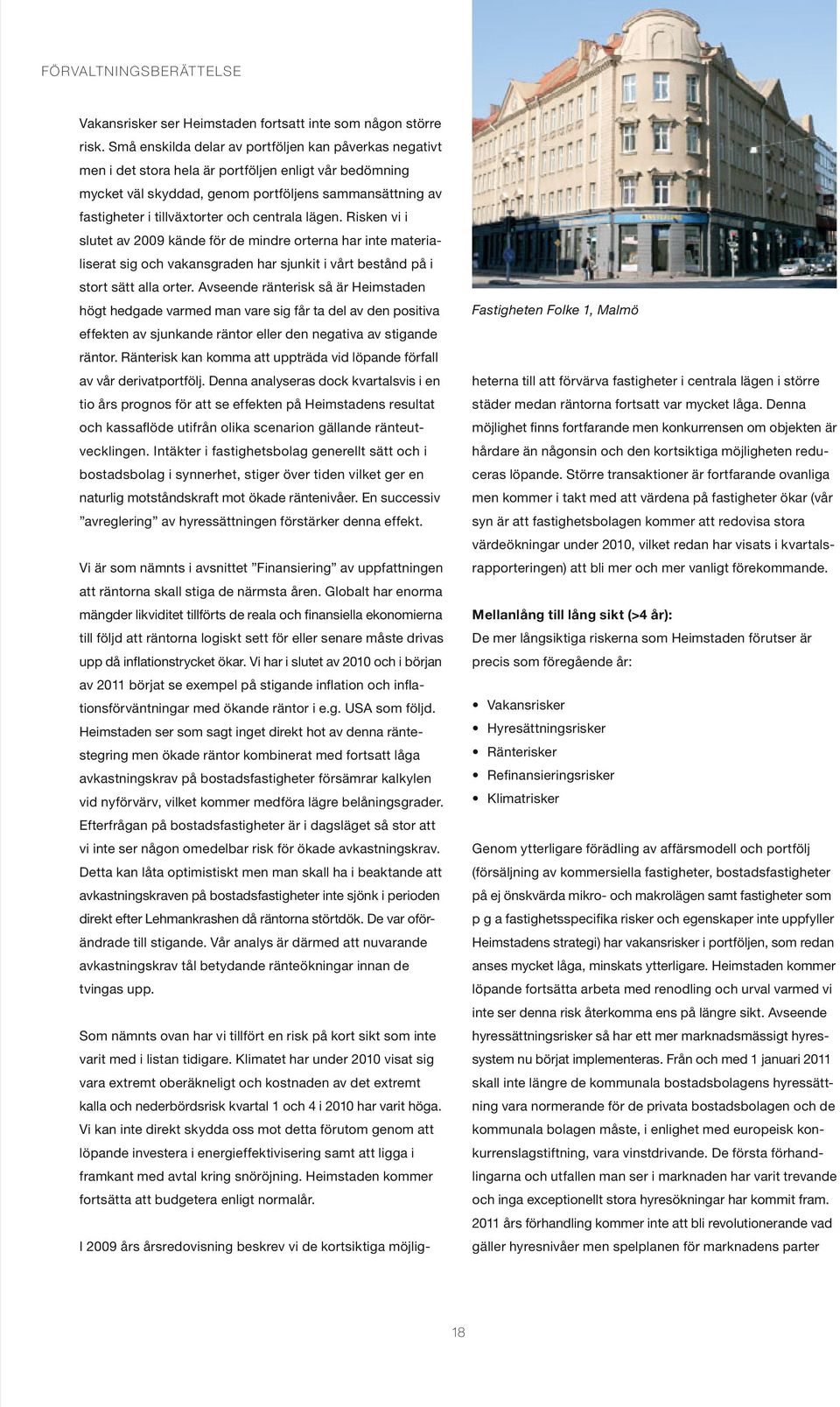 centrala lägen. Risken vi i slutet av 2009 kände för de mindre orterna har inte materialiserat sig och vakansgraden har sjunkit i vårt bestånd på i stort sätt alla orter.