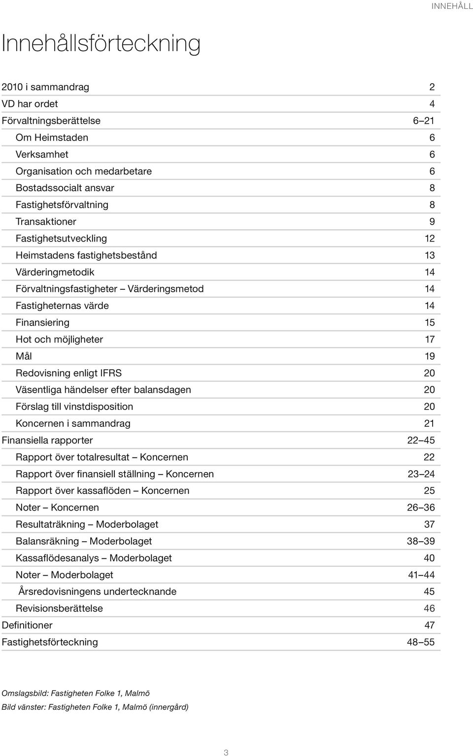 17 Mål 19 Redovisning enligt IFRS 20 Väsentliga händelser efter balansdagen 20 Förslag till vinstdisposition 20 Koncernen i sammandrag 21 Finansiella rapporter 22 45 Rapport över totalresultat