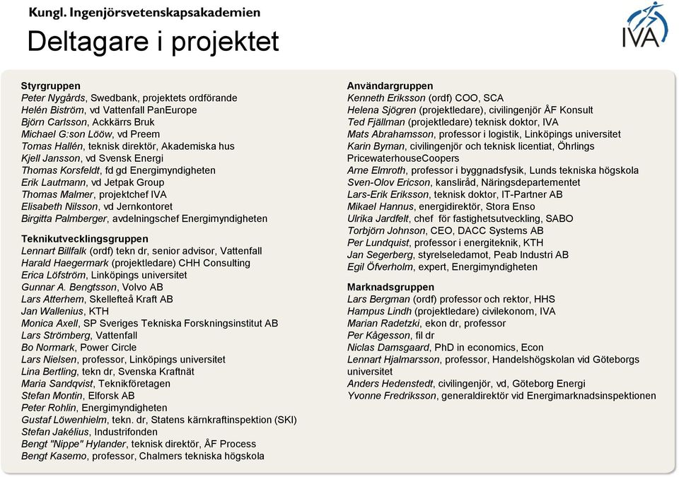 Jernkontoret Birgitta Palmberger, avdelningschef Energimyndigheten Teknikutvecklingsgruppen Lennart Billfalk (ordf) tekn dr, senior advisor, Vattenfall Harald Haegermark (projektledare) CHH