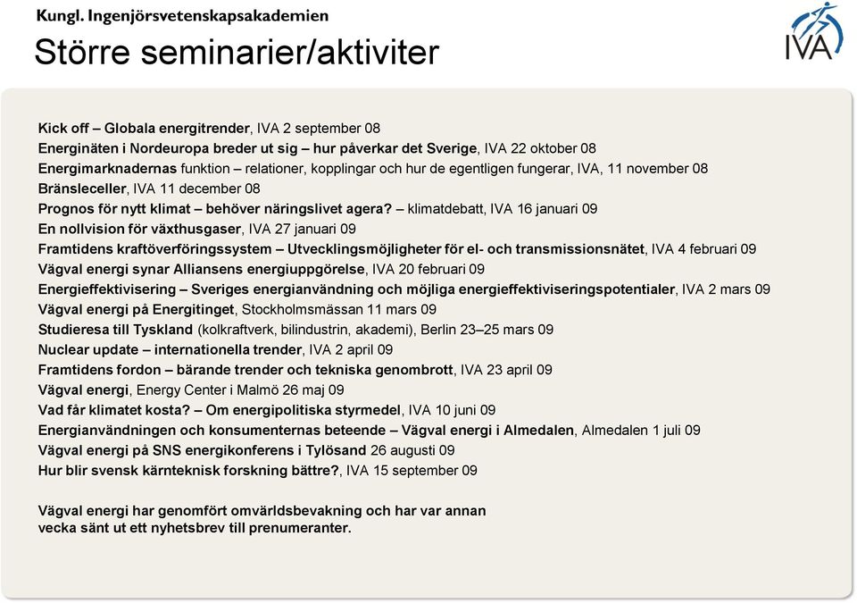 klimatdebatt, IVA 16 januari 09 En nollvision för växthusgaser, IVA 27 januari 09 Framtidens kraftöverföringssystem Utvecklingsmöjligheter för el- och transmissionsnätet, IVA 4 februari 09 Vägval