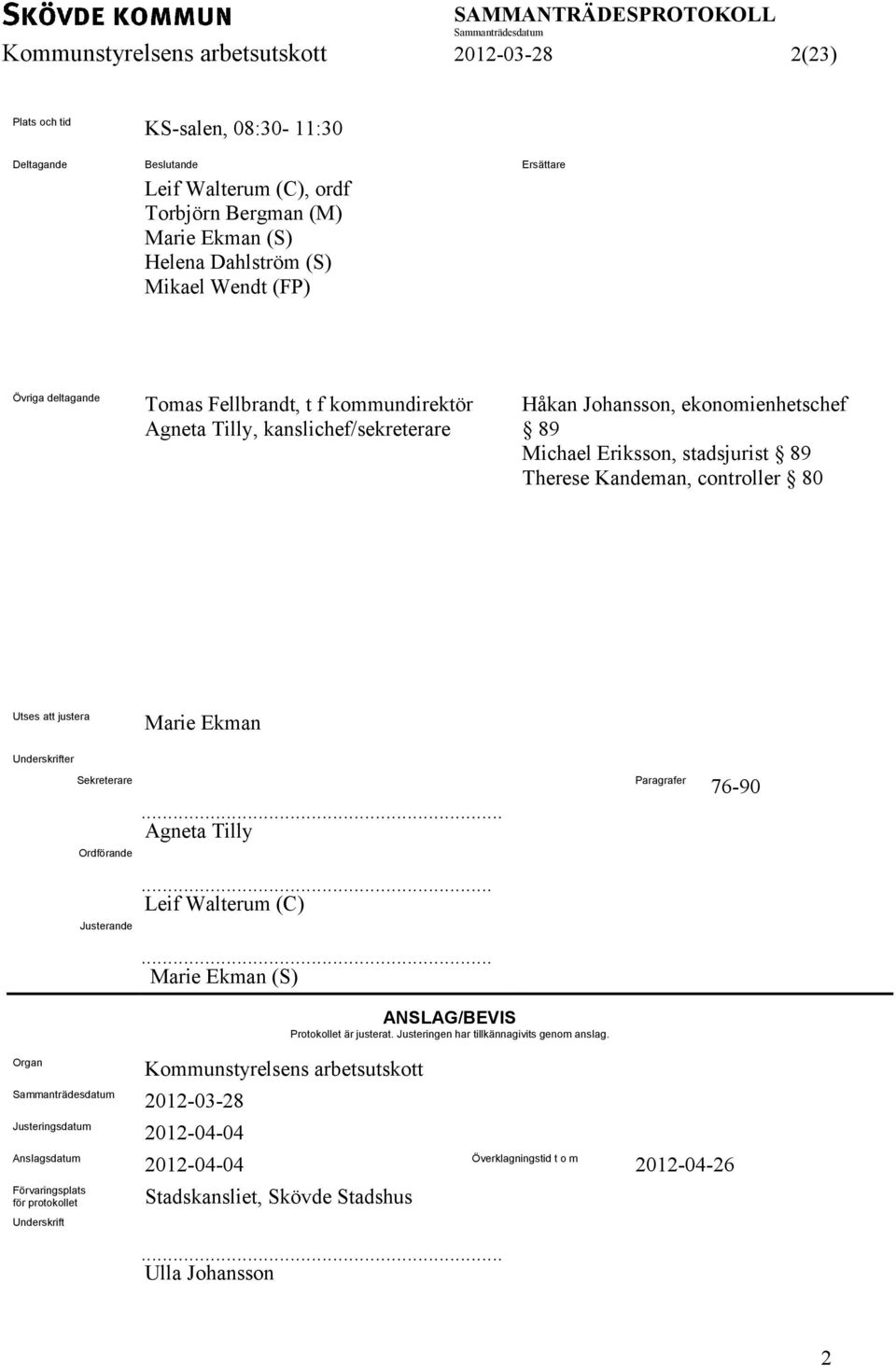 controller 80 Utses att justera Marie Ekman Underskrifter Sekreterare Ordförande... Agneta Tilly Paragrafer 76-90... Leif Walterum (C) Justerande... Marie Ekman (S) ANSLAG/BEVIS Protokollet är justerat.