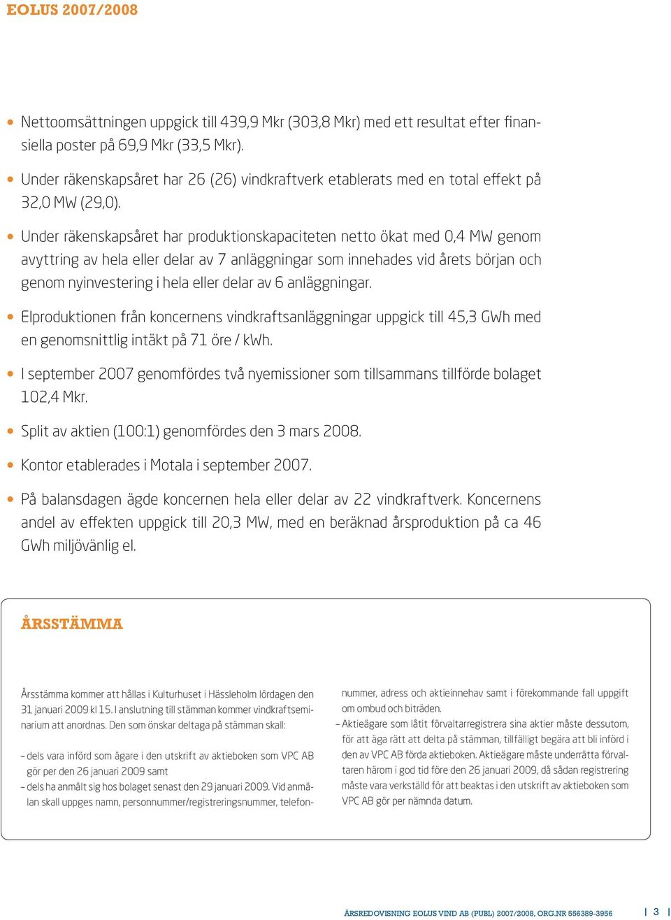 Under räkenskapsåret har produktionskapaciteten netto ökat med 0,4 MW genom avyttring av hela eller delar av 7 anläggningar som innehades vid årets början och genom nyinvestering i hela eller delar