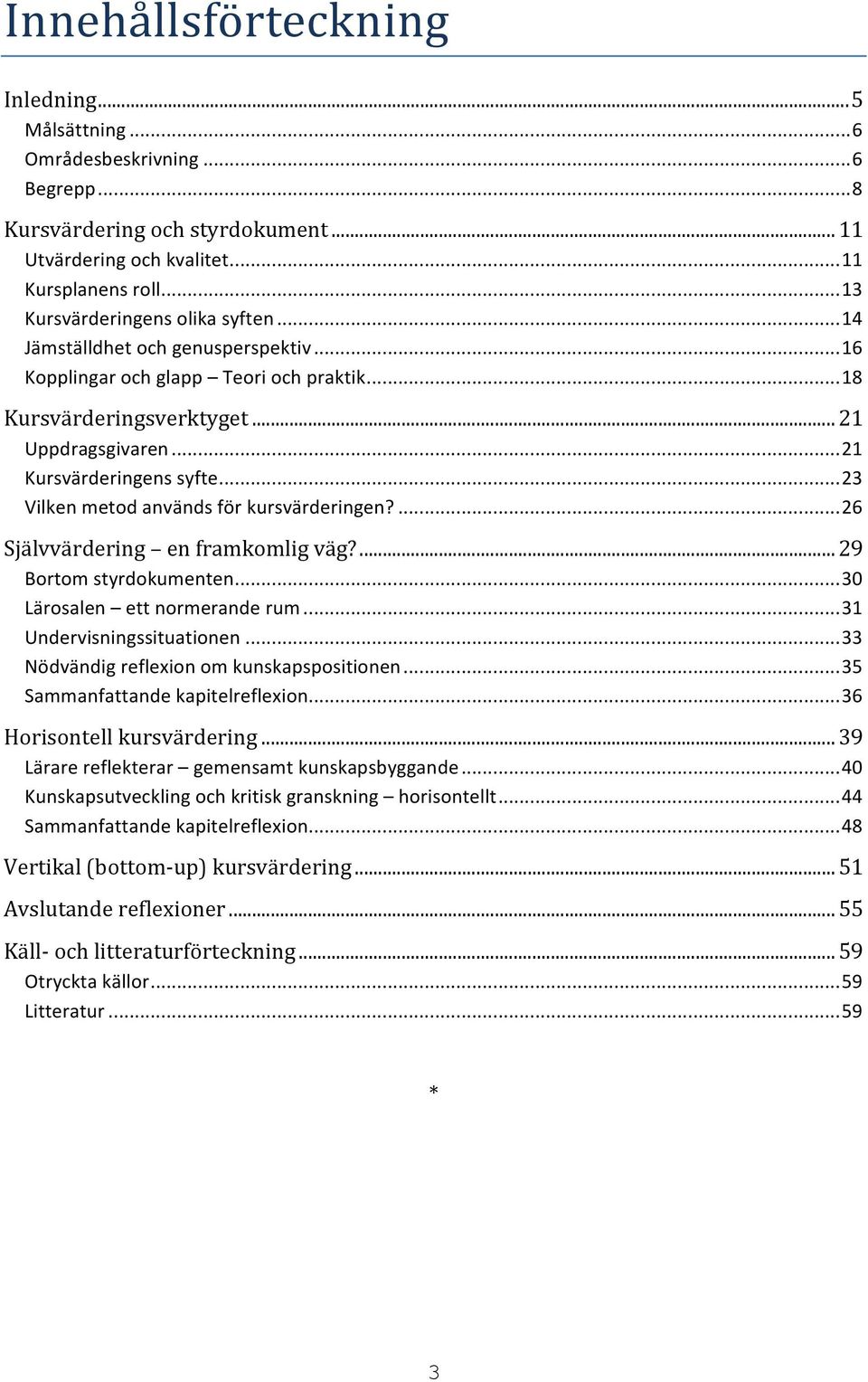 .. 23 Vilken metod används för kursvärderingen?... 26 Självvärdering en framkomlig väg?... 29 Bortom styrdokumenten... 30 Lärosalen ett normerande rum... 31 Undervisningssituationen.