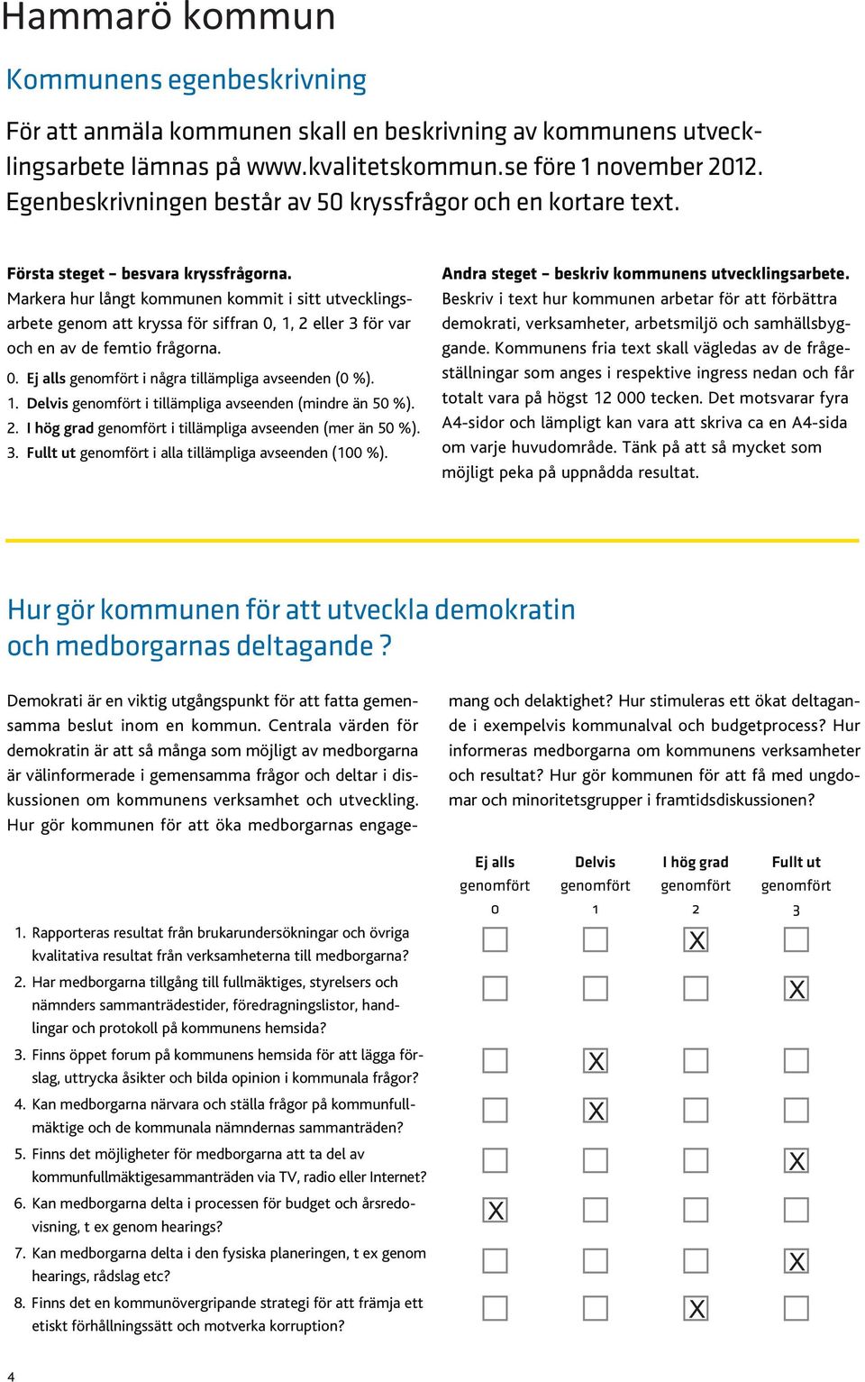 1. Delvis genomfört i tillämpliga avseenden (mindre än 50 %). 2. I hög grad genomfört i tillämpliga avseenden (mer än 50 %). 3. Fullt ut genomfört i alla tillämpliga avseenden (100 %).