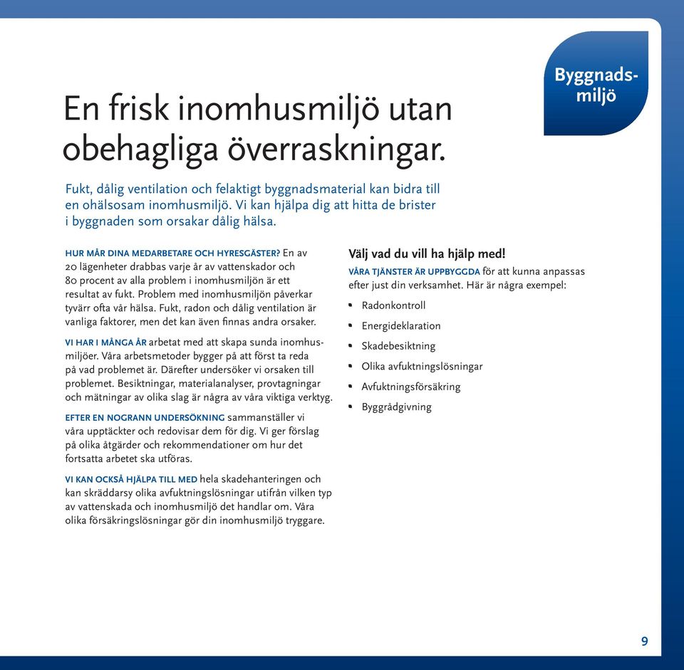 En av 20 lägenheter drabbas varje år av vattenskador och 80 procent av alla problem i inomhusmiljön är ett resultat av fukt. Problem med inomhusmiljön påverkar tyvärr ofta vår hälsa.