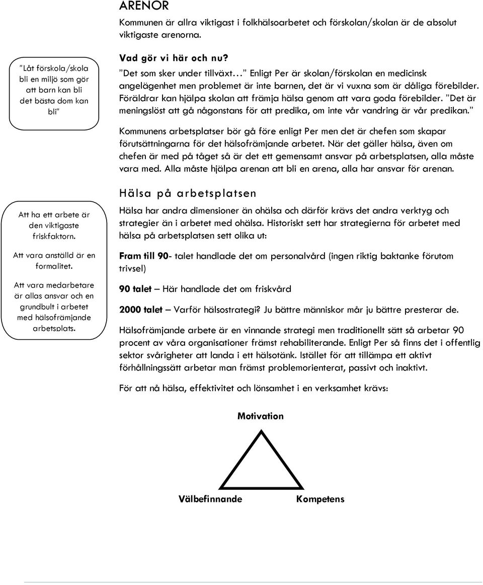 Det som sker under tillväxt Enligt Per är skolan/förskolan en medicinsk angelägenhet men problemet är inte barnen, det är vi vuxna som är dåliga förebilder.