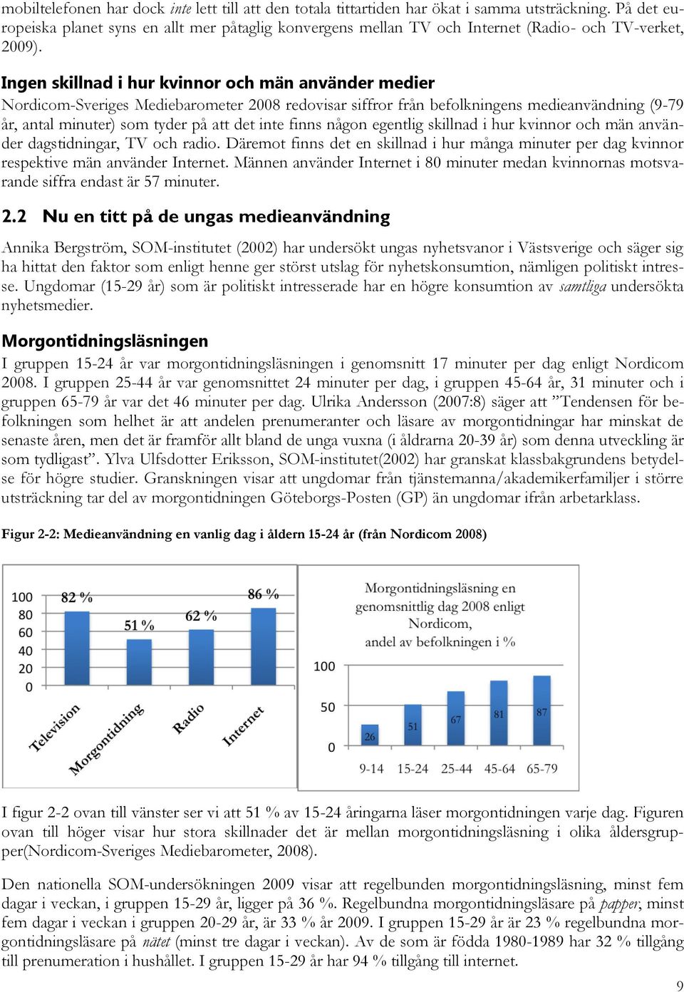 Ingen skillnad i hur kvinnor och män använder medier Nordicom-Sveriges Mediebarometer 2008 redovisar siffror från befolkningens medieanvändning (9-79 år, antal minuter) som tyder på att det inte