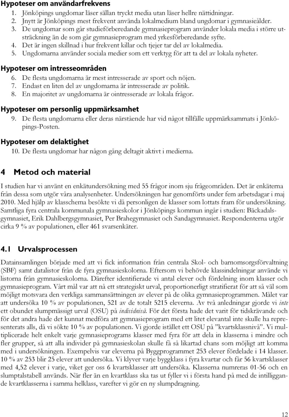 Det är ingen skillnad i hur frekvent killar och tjejer tar del av lokalmedia. 5. Ungdomarna använder sociala medier som ett verktyg för att ta del av lokala nyheter. Hypoteser om intresseområden 6.